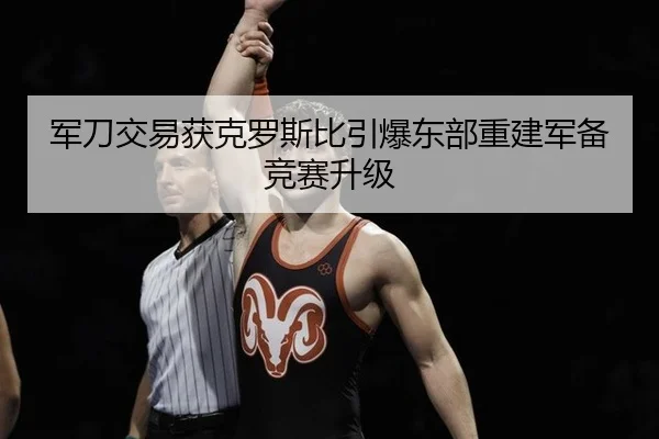 军刀交易获克罗斯比引爆东部重建军备竞赛升级