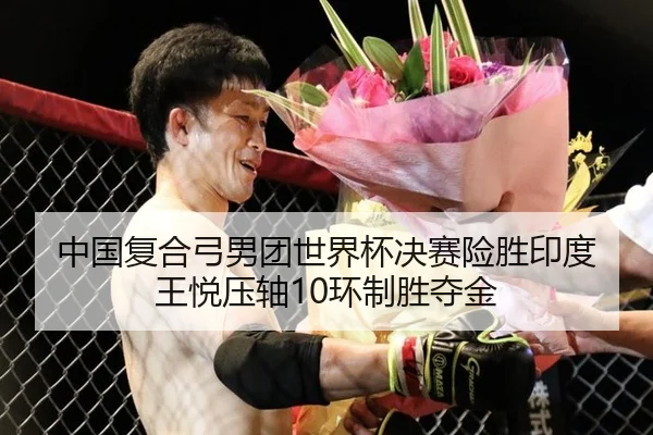 中国复合弓男团世界杯决赛险胜印度 王悦压轴10环制胜夺金