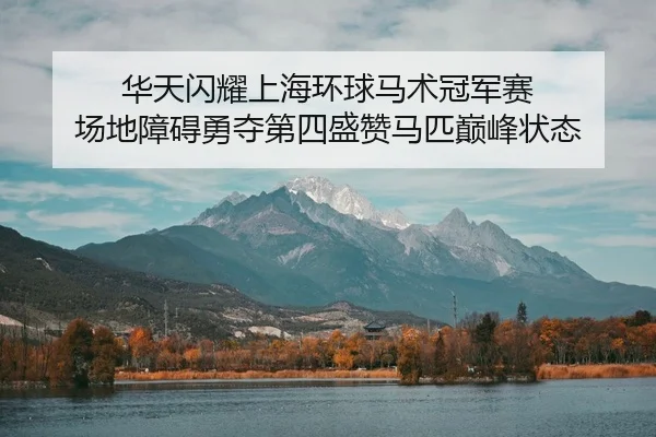 华天闪耀上海环球马术冠军赛 场地障碍勇夺第四盛赞马匹巅峰状态
