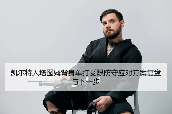 凯尔特人塔图姆背身单打受限防守应对方案复盘与下一步
